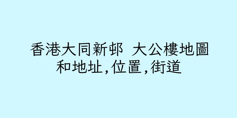 香港大同新邨 大公樓地圖和地址,位置,街道