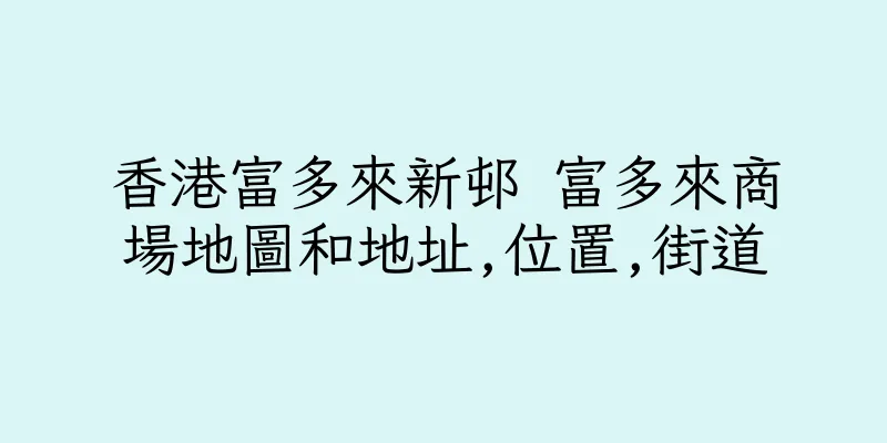 香港富多來新邨 富多來商場地圖和地址,位置,街道
