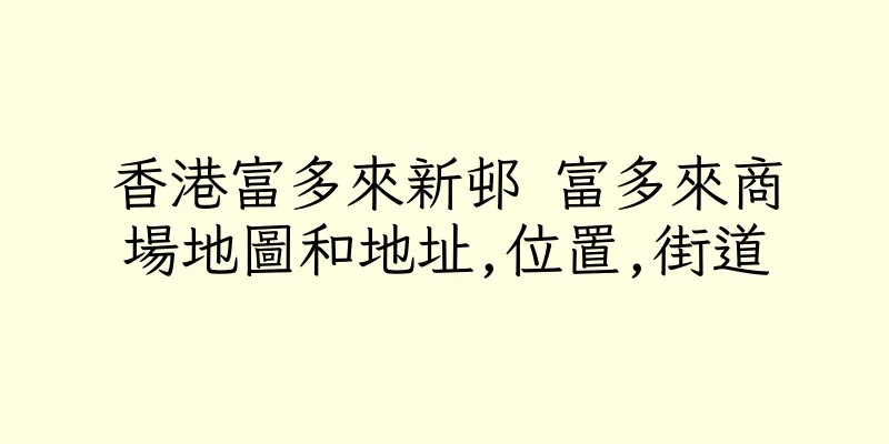 香港富多來新邨 富多來商場地圖和地址,位置,街道