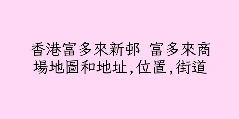 香港富多來新邨 富多來商場地圖和地址,位置,街道