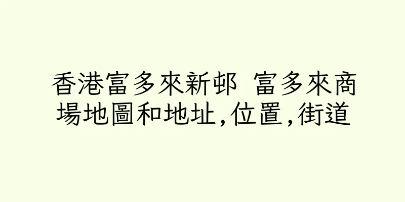 香港富多來新邨 富多來商場地圖和地址,位置,街道