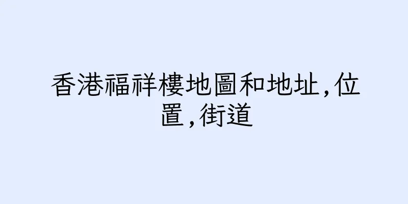香港福祥樓地圖和地址,位置,街道