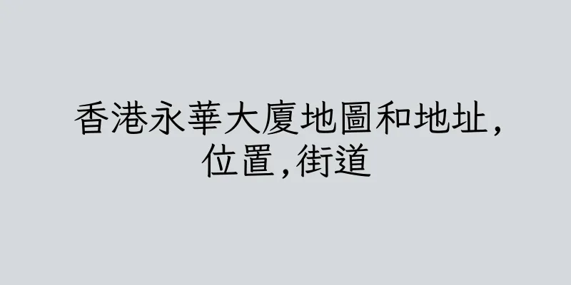 香港永華大廈地圖和地址,位置,街道