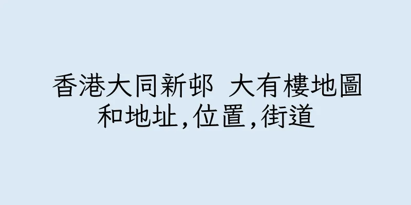 香港大同新邨 大有樓地圖和地址,位置,街道