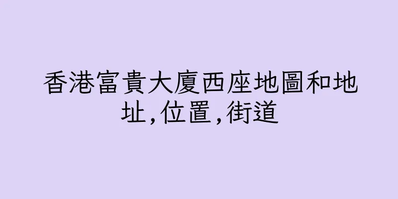 香港富貴大廈西座地圖和地址,位置,街道