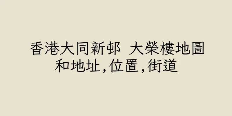 香港大同新邨 大榮樓地圖和地址,位置,街道