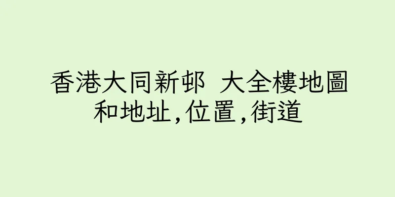 香港大同新邨 大全樓地圖和地址,位置,街道