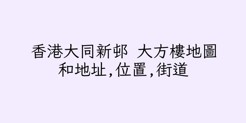 香港大同新邨 大方樓地圖和地址,位置,街道