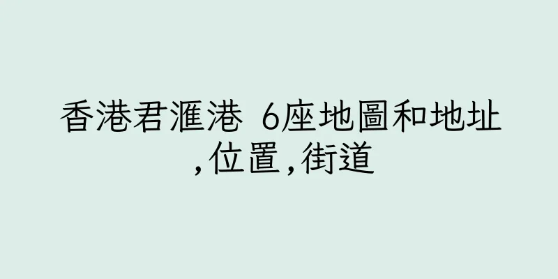 香港君滙港 6座地圖和地址,位置,街道