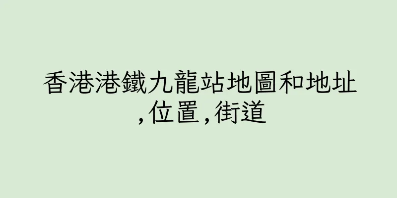 香港港鐵九龍站地圖和地址,位置,街道