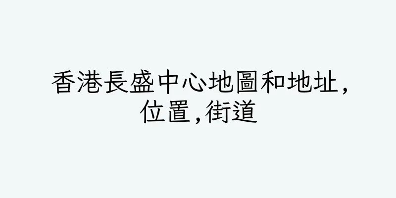香港長盛中心地圖和地址,位置,街道