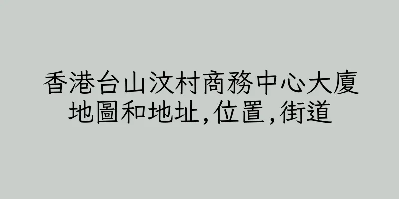 香港台山汶村商務中心大廈地圖和地址,位置,街道