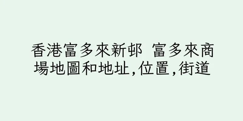 香港富多來新邨 富多來商場地圖和地址,位置,街道
