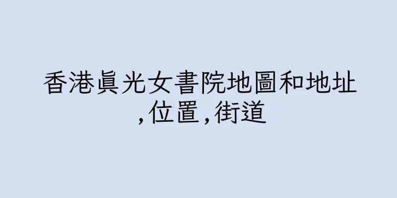 香港真光女書院地圖和地址,位置,街道