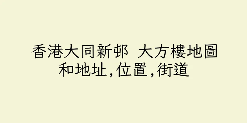 香港大同新邨 大方樓地圖和地址,位置,街道