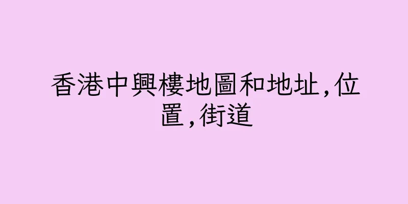 香港中興樓地圖和地址,位置,街道