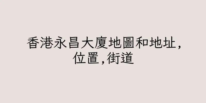 香港永昌大廈地圖和地址,位置,街道