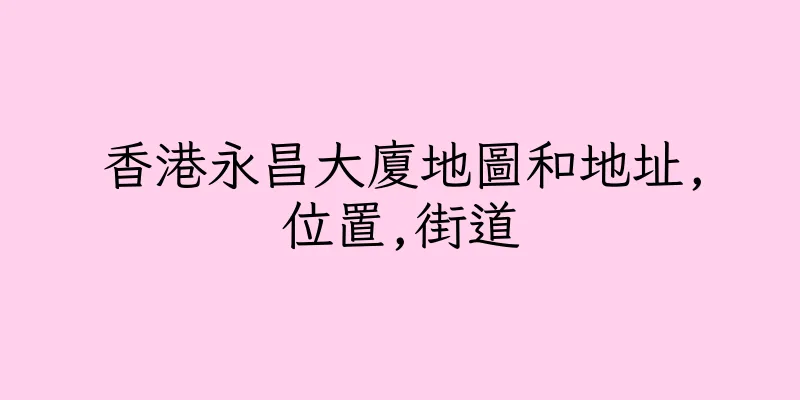 香港永昌大廈地圖和地址,位置,街道