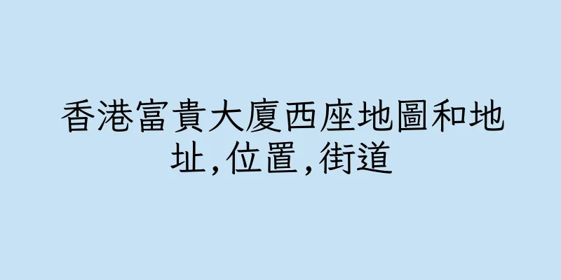 香港富貴大廈西座地圖和地址,位置,街道