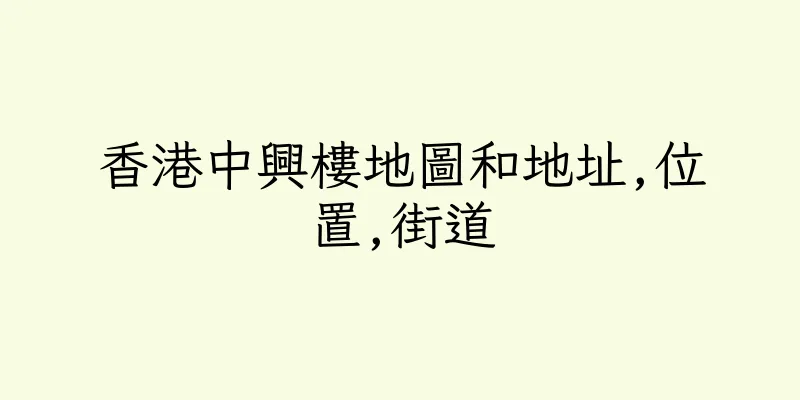 香港中興樓地圖和地址,位置,街道