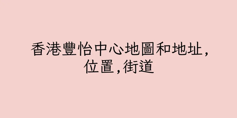 香港豐怡中心地圖和地址,位置,街道