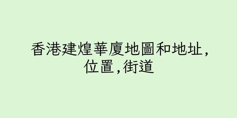 香港建煌華廈地圖和地址,位置,街道