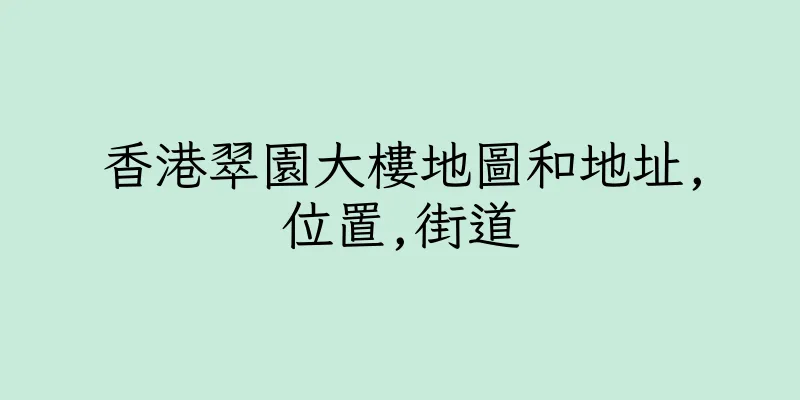 香港翠園大樓地圖和地址,位置,街道