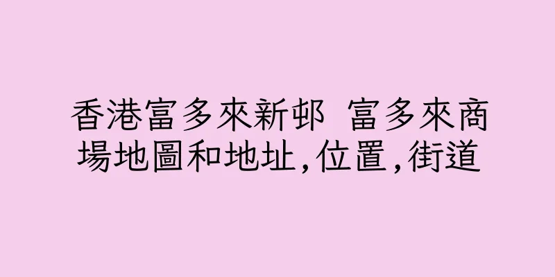 香港富多來新邨 富多來商場地圖和地址,位置,街道