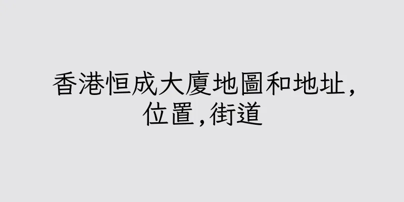 香港恒成大廈地圖和地址,位置,街道
