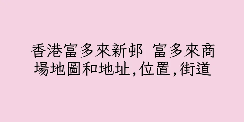 香港富多來新邨 富多來商場地圖和地址,位置,街道