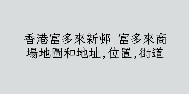 香港富多來新邨 富多來商場地圖和地址,位置,街道
