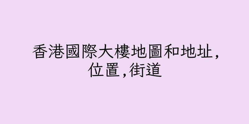 香港國際大樓地圖和地址,位置,街道