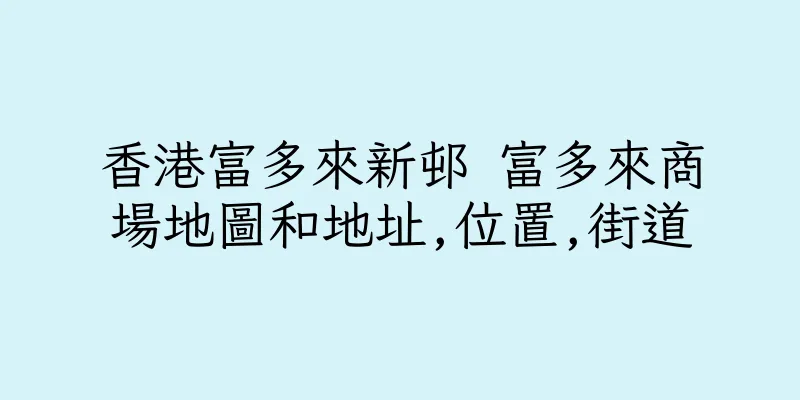 香港富多來新邨 富多來商場地圖和地址,位置,街道