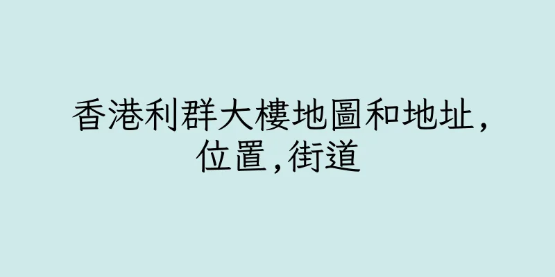 香港利群大樓地圖和地址,位置,街道