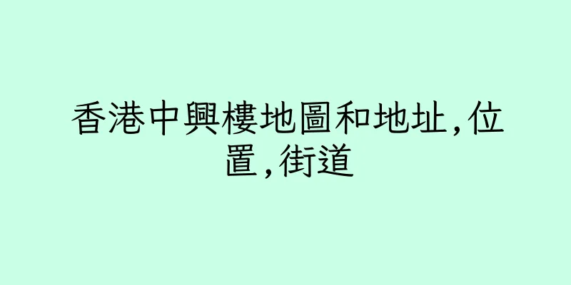 香港中興樓地圖和地址,位置,街道