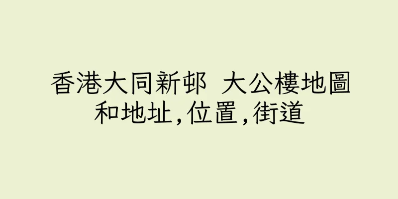 香港大同新邨 大公樓地圖和地址,位置,街道