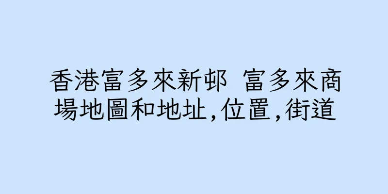 香港富多來新邨 富多來商場地圖和地址,位置,街道