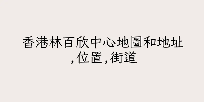 香港林百欣中心地圖和地址,位置,街道