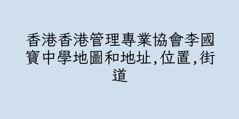香港香港管理專業協會李國寶中學地圖和地址,位置,街道