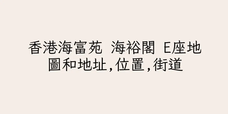 香港海富苑 海裕閣 E座地圖和地址,位置,街道
