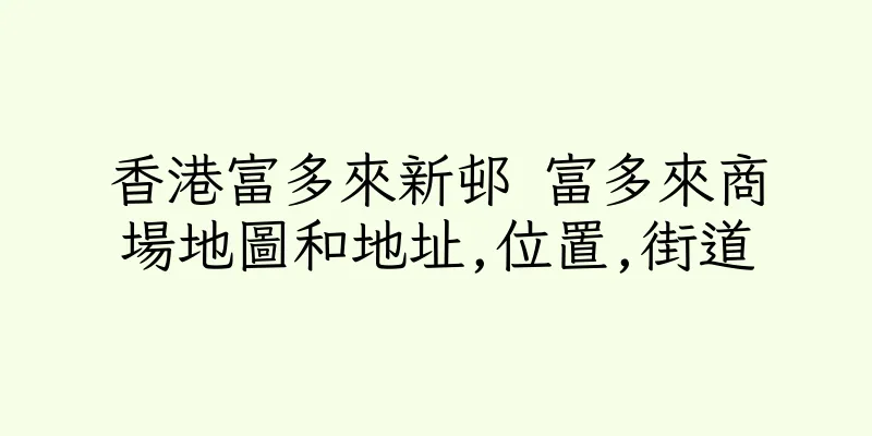 香港富多來新邨 富多來商場地圖和地址,位置,街道