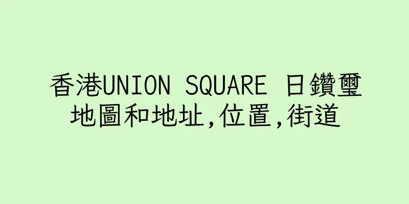 香港UNION SQUARE 日鑽璽地圖和地址,位置,街道
