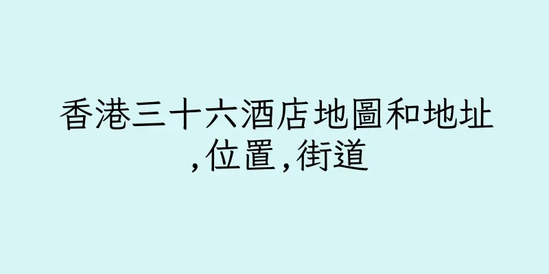 香港三十六酒店地圖和地址,位置,街道