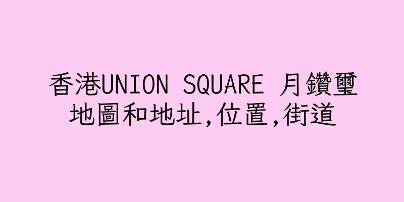 香港UNION SQUARE 月鑽璽地圖和地址,位置,街道