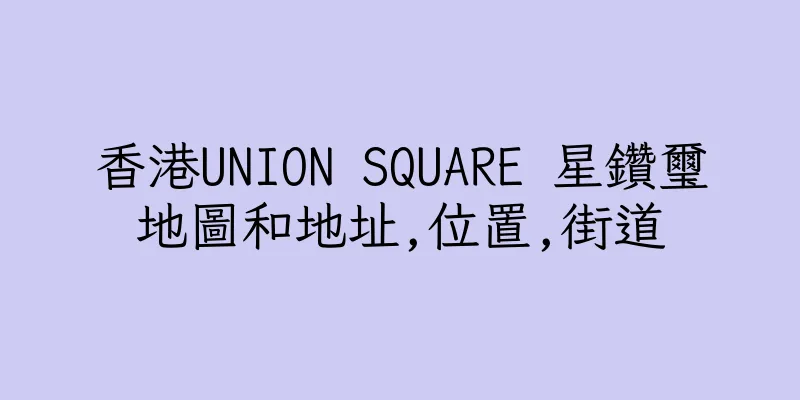香港UNION SQUARE 星鑽璽地圖和地址,位置,街道
