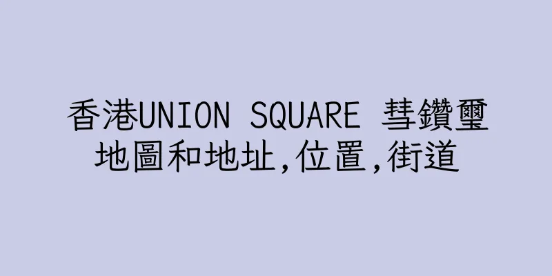 香港UNION SQUARE 彗鑽璽地圖和地址,位置,街道
