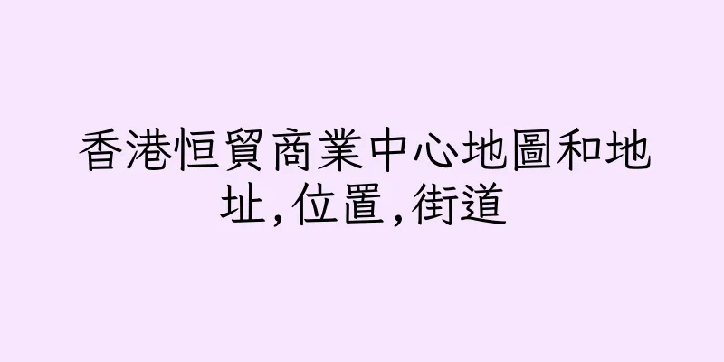 香港恒貿商業中心地圖和地址,位置,街道