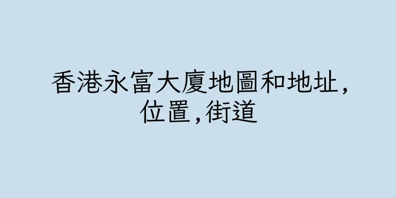 香港永富大廈地圖和地址,位置,街道