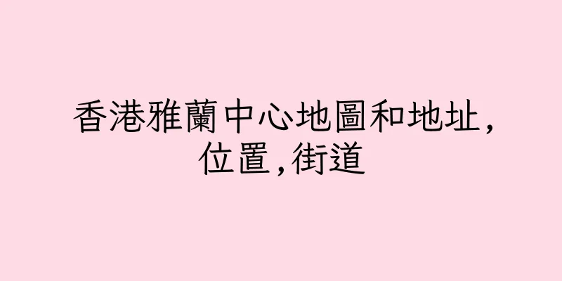 香港雅蘭中心地圖和地址,位置,街道