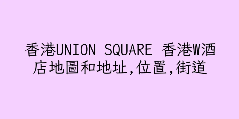 香港UNION SQUARE 香港W酒店地圖和地址,位置,街道
